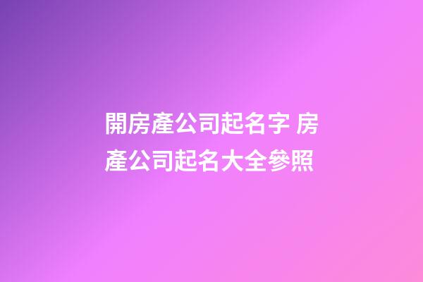 開房產公司起名字 房產公司起名大全參照